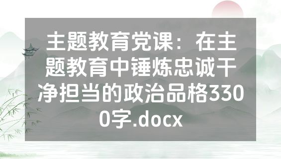 主题教育党课：在主题教育中锤炼忠诚干净担当的政治品格3300字.docx