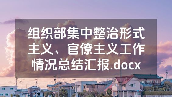 组织部集中整治形式主义、官僚主义工作情况总结汇报.docx