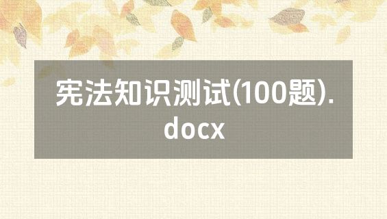 宪法知识测试(100题).docx