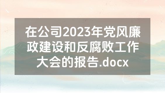 在公司2023年党风廉政建设和反腐败工作大会的报告.docx
