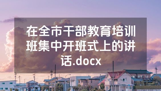 在全市干部教育培训班集中开班式上的讲话.docx