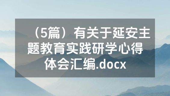 （5篇）有关于延安主题教育实践研学心得体会汇编.docx