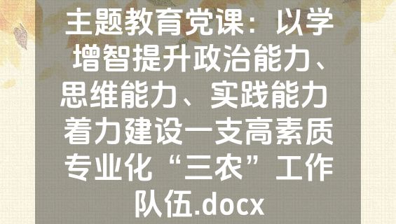 主题教育党课：以学增智提升政治能力、思维能力、实践能力 着力建设一支高素质专业化“三农”工作队伍.docx