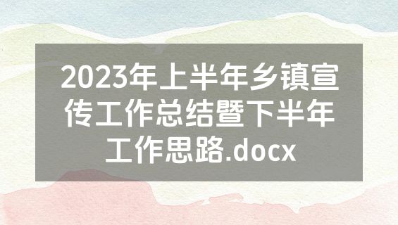 2023年上半年乡镇宣传工作总结暨下半年工作思路.docx