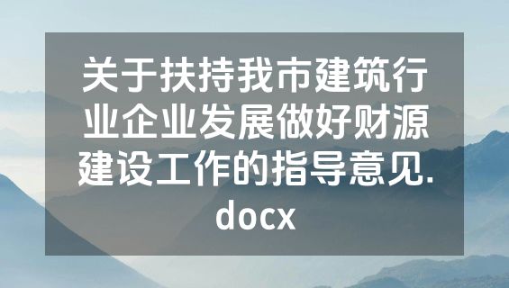 关于扶持我市建筑行业企业发展做好财源建设工作的指导意见.docx