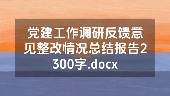 党建工作调研反馈意见整改情况总结报告2300字.docx