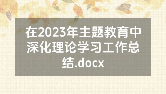 在2023年主题教育中深化理论学习工作总结.docx