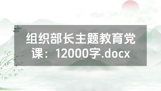 组织部长主题教育党课：12000字.docx