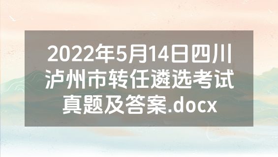 2022年5月14日四川泸州市转任遴选考试真题及答案.docx