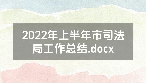 2022年上半年市司法局工作总结.docx