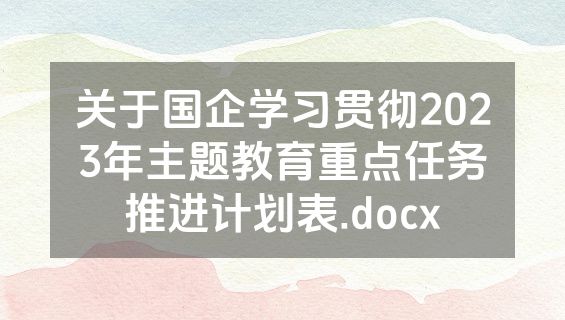 关于国企学习贯彻2023年主题教育重点任务推进计划表.docx