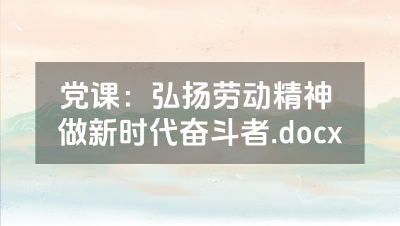 党课：弘扬劳动精神 做新时代奋斗者.docx