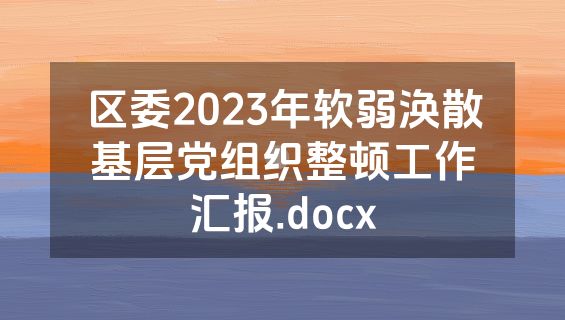 区委2023年软弱涣散基层党组织整顿工作汇报.docx