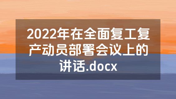 2022年在全面复工复产动员部署会议上的讲话.docx
