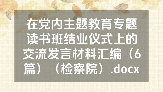 在党内主题教育专题读书班结业仪式上的交流发言材料汇编（6篇）（检察院）.docx