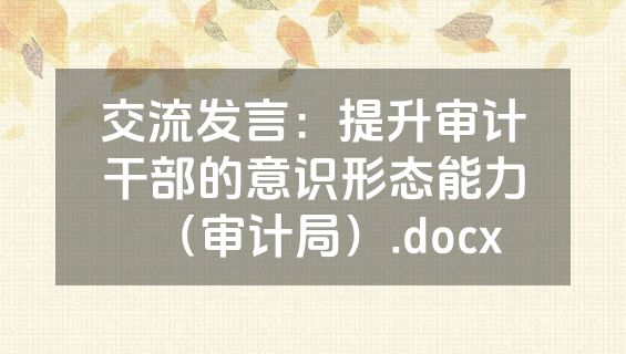 交流发言：提升审计干部的意识形态能力（审计局）.docx