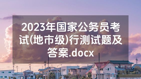 2023年国家公务员考试(地市级)行测试题及答案.docx