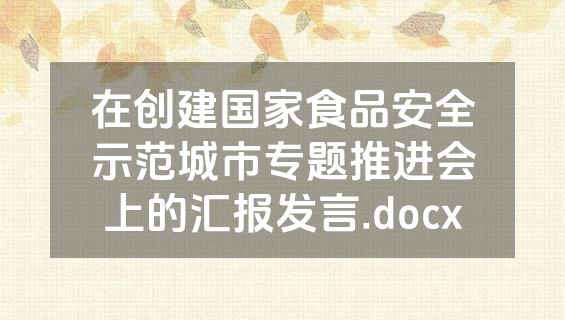 在创建国家食品安全示范城市专题推进会上的汇报发言.docx