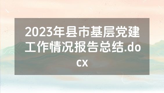 2023年县市基层党建工作情况报告总结.docx