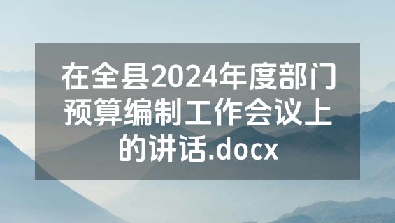 在全县2024年度部门预算编制工作会议上的讲话.docx