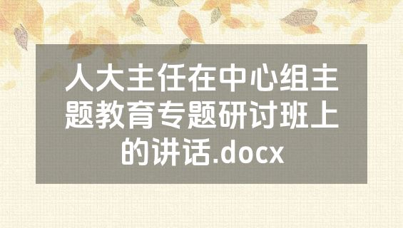 人大主任在中心组主题教育专题研讨班上的讲话.docx
