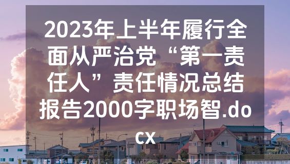 2023年上半年履行全面从严治党“第一责任人”责任情况总结报告2000字职场智.docx