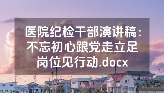 医院纪检干部演讲稿：不忘初心跟党走立足岗位见行动.docx