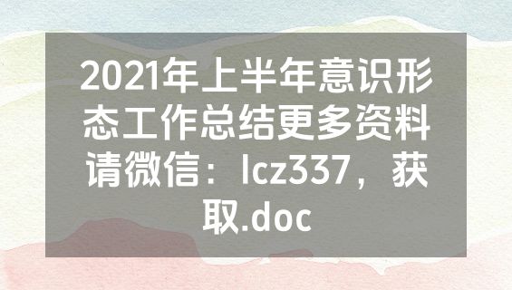 2021年上半年意识形态工作总结更多资料请微信：lcz337，获取.doc
