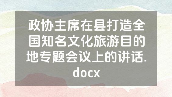 政协主席在县打造全国知名文化旅游目的地专题会议上的讲话.docx