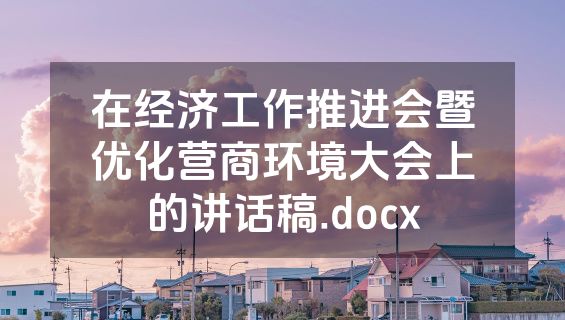 在经济工作推进会暨优化营商环境大会上的讲话稿.docx