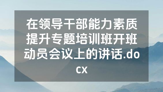 在领导干部能力素质提升专题培训班开班动员会议上的讲话.docx