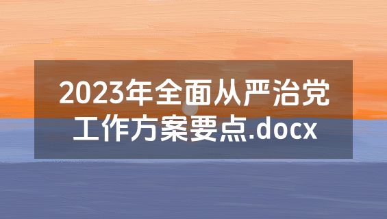 2023年全面从严治党工作方案要点.docx