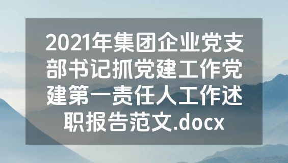 2021年集团企业党支部书记抓党建工作党建第一责任人工作述职报告范文.docx