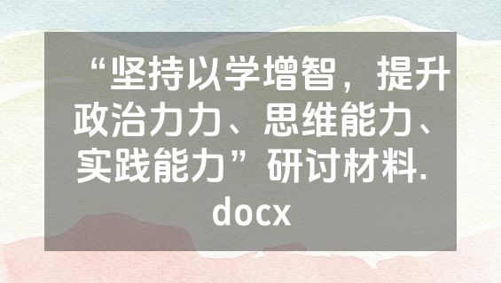 “坚持以学增智，提升政治力力、思维能力、实践能力”研讨材料.docx