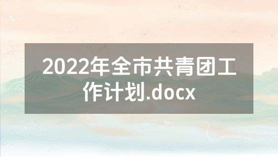 2022年全市共青团工作计划.docx