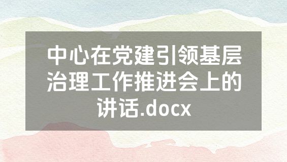 中心在党建引领基层治理工作推进会上的讲话.docx