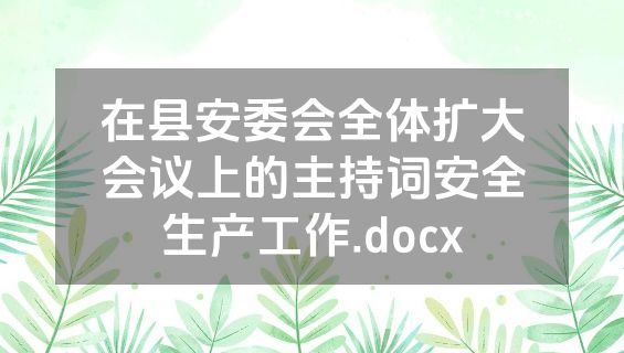 在县安委会全体扩大会议上的主持词安全生产工作.docx