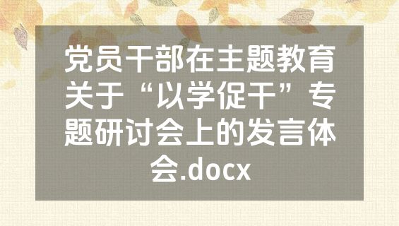 党员干部在主题教育关于“以学促干”专题研讨会上的发言体会.docx