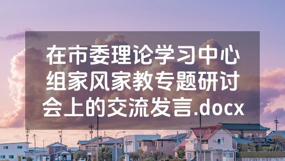 在市委理论学习中心组家风家教专题研讨会上的交流发言.docx