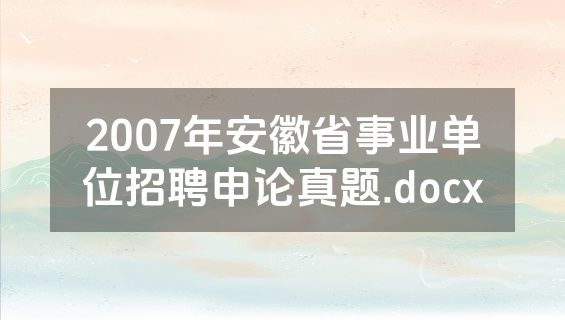 2007年安徽省事业单位招聘申论真题.docx