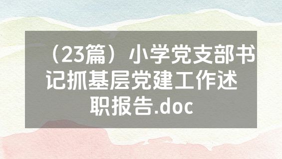 （23篇）小学党支部书记抓基层党建工作述职报告.doc