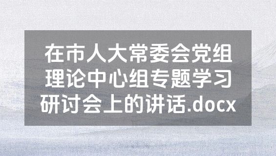 在市人大常委会党组理论中心组专题学习研讨会上的讲话.docx