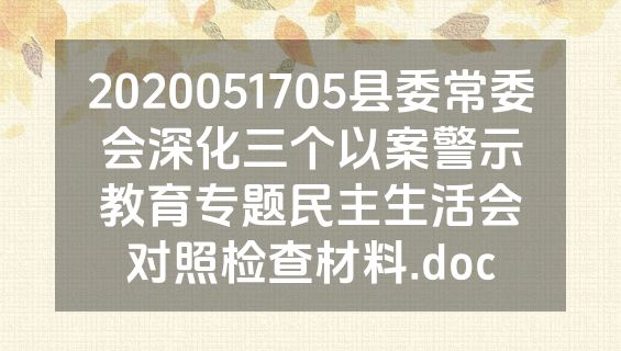 2020051705县委常委会深化三个以案警示教育专题民主生活会对照检查材料.doc