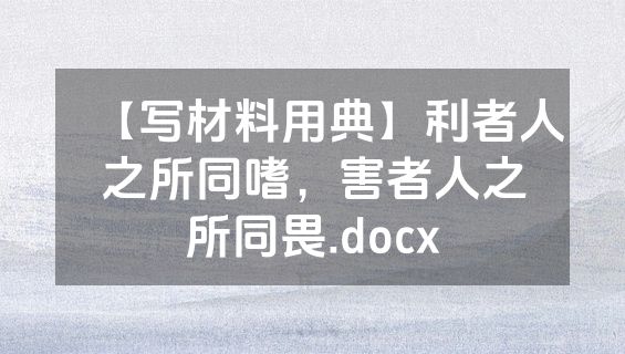 【写材料用典】利者人之所同嗜，害者人之所同畏.docx