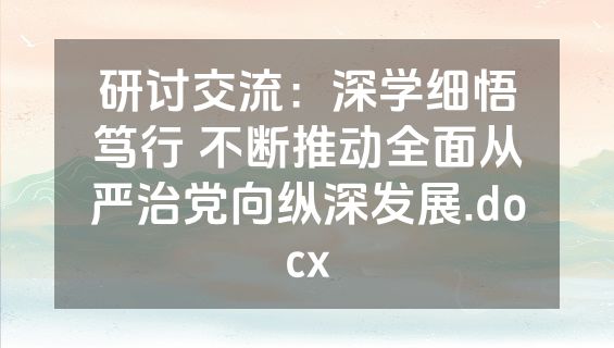 研讨交流：深学细悟笃行 不断推动全面从严治党向纵深发展.docx