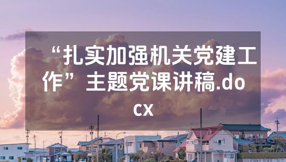 “扎实加强机关党建工作”主题党课讲稿.docx