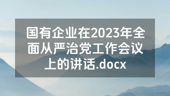 国有企业在2023年全面从严治党工作会议上的讲话.docx