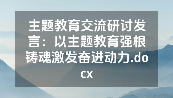 主题教育交流研讨发言：以主题教育强根铸魂激发奋进动力.docx