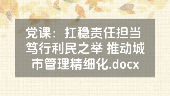 党课：扛稳责任担当 笃行利民之举 推动城市管理精细化.docx
