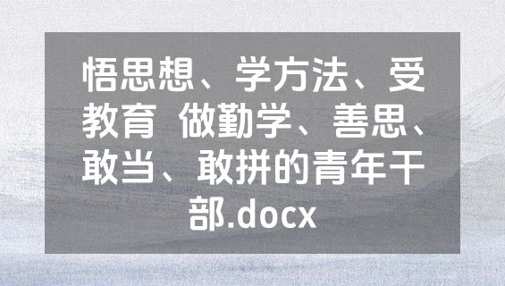 悟思想、学方法、受教育  做勤学、善思、敢当、敢拼的青年干部.docx